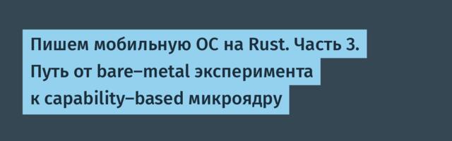 Пишем мобильную ОС на Rust. Часть 3. Путь от bare-metal эксперимента к capability-based микроядру