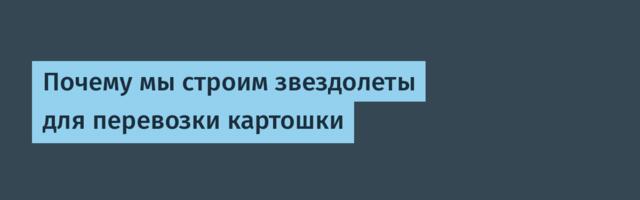 Почему мы строим звездолеты для перевозки картошки