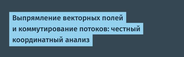 Выпрямление векторных полей и коммутирование потоков: честный координатный анализ
