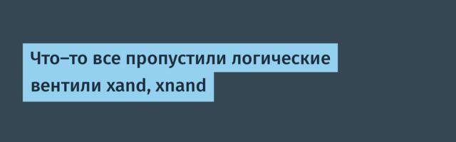 Что-то все пропустили логические вентили xand, xnand