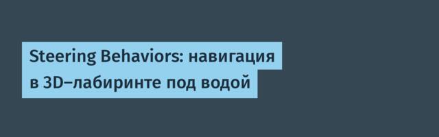 Steering Behaviors: навигация в 3D-лабиринте под водой