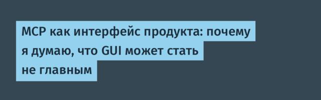 MCP как интерфейс продукта: почему я думаю, что GUI может стать не главным