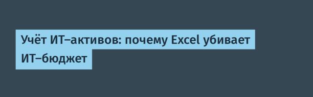 Учёт ИТ-активов: почему Excel убивает ИТ-бюджет
