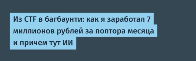 Из CTF в багбаунти: как я заработал 7 миллионов рублей за полтора месяца и причем тут ИИ