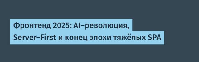 Фронтенд 2025: AI-революция, Server-First и конец эпохи тяжёлых SPA