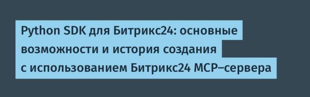 Python SDK для Битрикс24: основные возможности и история создания с использованием Битрикс24 MCP-сервера