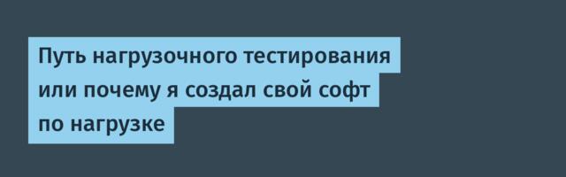 Путь нагрузочного тестирования или почему я создал свой софт по нагрузке