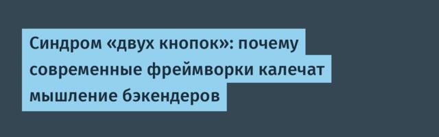 Синдром «двух кнопок»: почему современные фреймворки калечат мышление бэкендеров