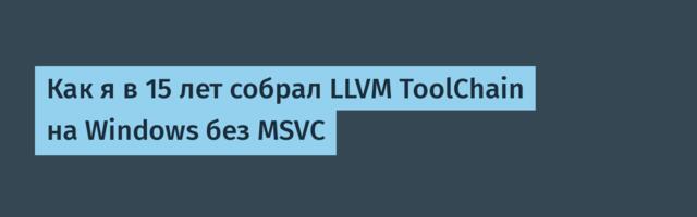 Как я в 15 лет собрал LLVM ToolChain на Windows без MSVC