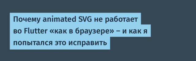 Почему animated SVG не работает во Flutter «как в браузере» — и как я попытался это исправить