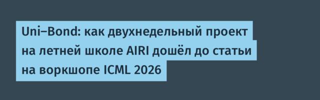 Uni-Bond: как двухнедельный проект на летней школе AIRI дошёл до статьи на воркшопе ICML 2026