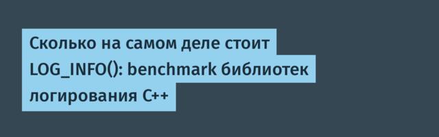 Сколько на самом деле стоит LOG_INFO(): benchmark библиотек логирования C++