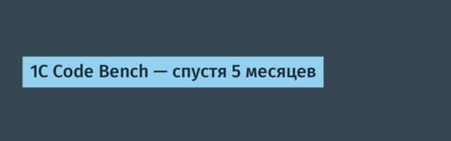 1C Code Bench — спустя 5 месяцев