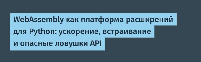 WebAssembly как платформа расширений для Python: ускорение, встраивание и опасные ловушки API