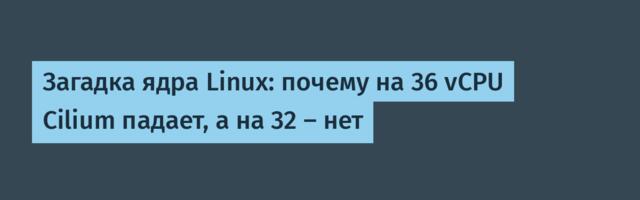 [Перевод] Загадка ядра Linux: почему на 36 vCPU Cilium падает, а на 32 — нет