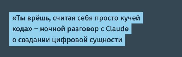 «Ты врёшь, считая себя просто кучей кода» — ночной разговор с Claude о создании цифровой сущности