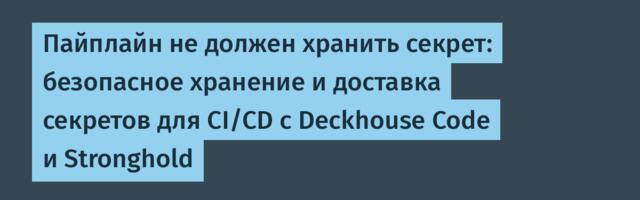 Пайплайн не должен хранить секрет: безопасное хранение и доставка секретов для CI/CD с Deckhouse Code и Stronghold