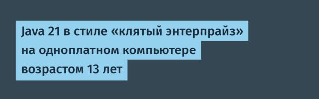 Java 21 в стиле «клятый энтерпрайз» на одноплатном компьютере возрастом 13 лет