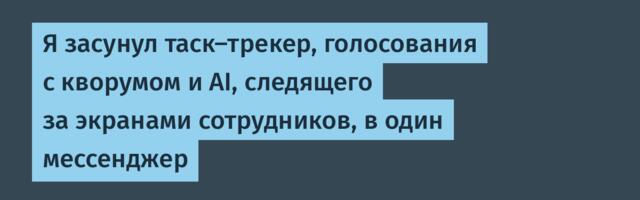 Я засунул таск-трекер, голосования с кворумом и AI, следящего за экранами сотрудников, в один мессенджер