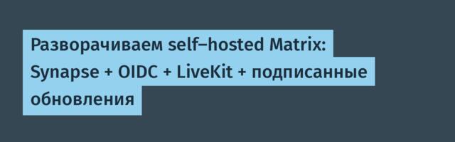 Разворачиваем self-hosted Matrix: Synapse + OIDC + LiveKit + подписанные обновления