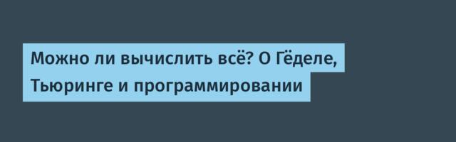 Можно ли вычислить всё? О Гёделе, Тьюринге и программировании