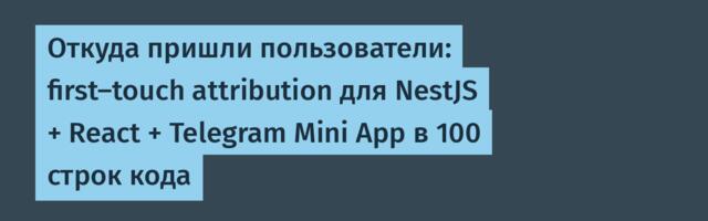 Откуда пришли пользователи: first-touch attribution для NestJS + React + Telegram Mini App в 100 строк кода