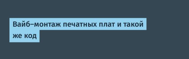 Вайб-монтаж печатных плат и такой же код