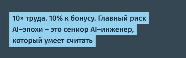 10× труда. 10% к бонусу. Главный риск AI-эпохи — это сениор AI-инженер, который умеет считать