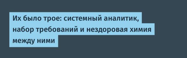 Их было трое: системный аналитик, набор требований и нездоровая химия между ними