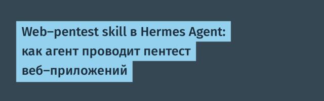 Web-pentest skill в Hermes Agent: как агент проводит пентест веб-приложений