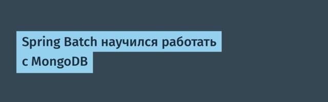 [Перевод] Spring Batch научился работать с MongoDB
