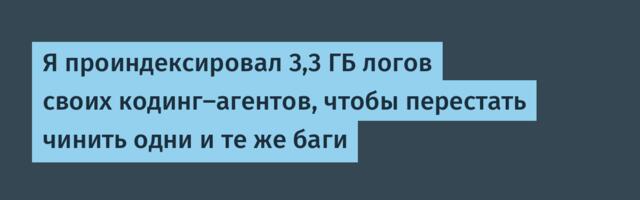Я проиндексировал 3,3 ГБ логов своих кодинг-агентов, чтобы перестать чинить одни и те же баги