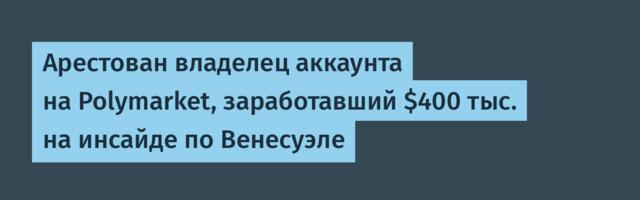Арестован владелец аккаунта на Polymarket, заработавший $400 тыс. на инсайде по Венесуэле