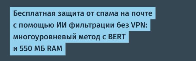 Бесплатная защита от спама на почте с помощью ИИ фильтрации без VPN: многоуровневый метод с BERT и 550 МБ RAM