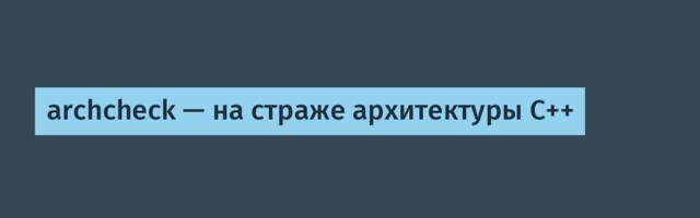 archcheck — на страже архитектуры C++