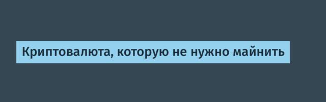 Криптовалюта, которую не нужно майнить