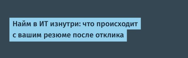 Найм в ИТ изнутри: что происходит с вашим резюме после отклика