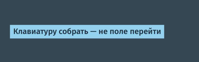 Клавиатуру собрать — не поле перейти