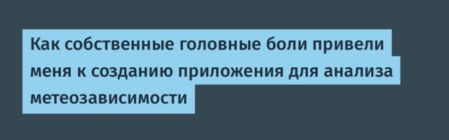 Как собственные головные боли привели меня к созданию приложения для анализа метеозависимости