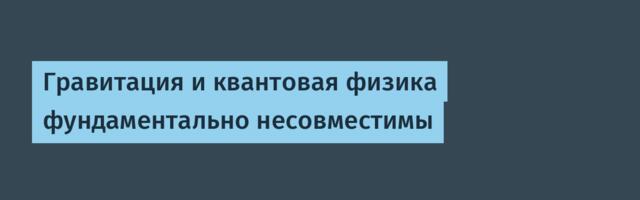 [Перевод] Гравитация и квантовая физика фундаментально несовместимы
