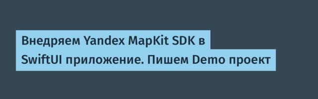 Внедряем Yandex MapKit SDK в SwiftUI приложение. Пишем Demo проект