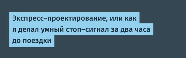 Экспресс-проектирование, или как я делал умный стоп-сигнал за два часа до поездки