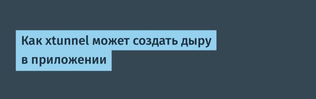 Как xtunnel может создать дыру в приложении