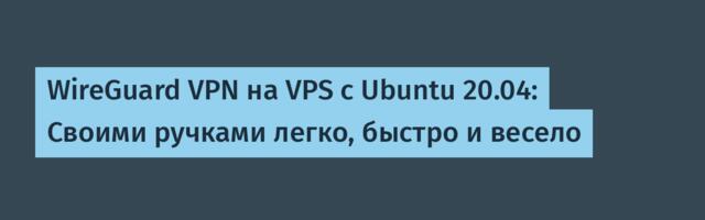WireGuard VPN на VPS с Ubuntu 20.04: Своими ручками легко, быстро и весело
