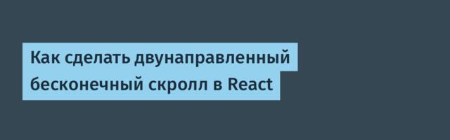 Как сделать двунаправленный бесконечный скролл в React