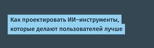 [Перевод] Как проектировать ИИ-инструменты, которые делают пользователей лучше
