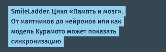 SmileLadder. Цикл «Память и мозг». От маятников до нейронов или как модель Курамото может показать синхронизацию