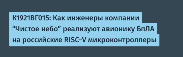 К1921ВГ015: Как инженеры компании “Чистое небо” реализуют авионику БпЛА на российские RISC-V микроконтроллеры