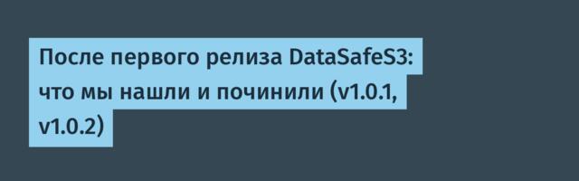После первого релиза DataSafeS3: что мы нашли и починили (v1.0.1, v1.0.2)