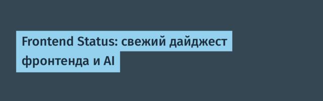 Frontend Status: свежий дайджест фронтенда и AI